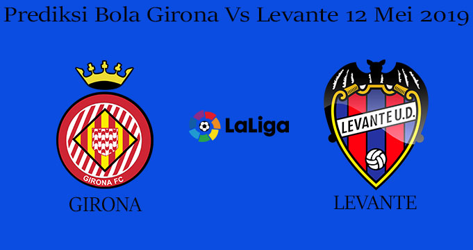 Prediksi Bola Girona Vs Levante 12 Mei 2019
