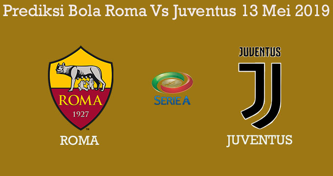 Prediksi Bola Roma Vs Juventus 13 Mei 2019