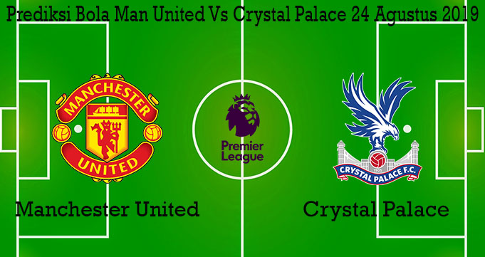 Prediksi Bola Man United Vs Crystal Palace 24 Agustus 2019